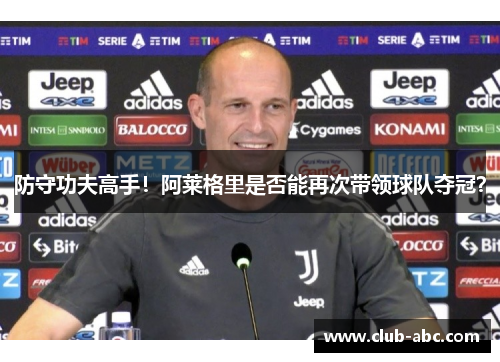 防守功夫高手！阿莱格里是否能再次带领球队夺冠？