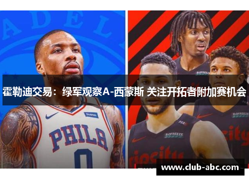 霍勒迪交易：绿军观察A-西蒙斯 关注开拓者附加赛机会